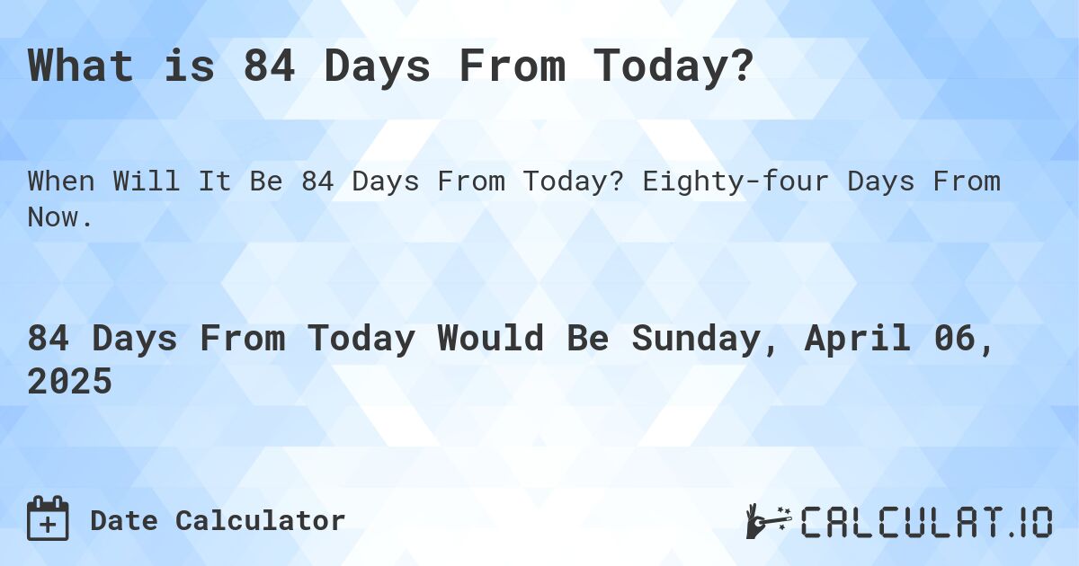 Plan Ahead: What You Need to Know About 84 Days From Today, Use This Easy Guide to Whats Happening in 84 Days From Today.